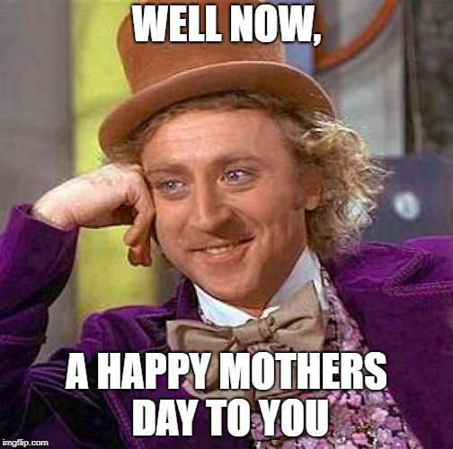Creepy Condescending Wonka Meme | WELL NOW, A HAPPY MOTHERS DAY TO YOU | image tagged in memes,creepy condescending wonka | made w/ Imgflip meme maker