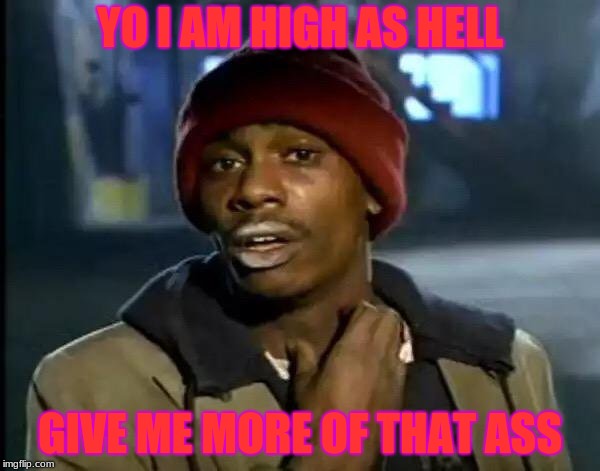 Y'all Got Any More Of That | YO I AM HIGH AS HELL; GIVE ME MORE OF THAT ASS | image tagged in memes,y'all got any more of that | made w/ Imgflip meme maker