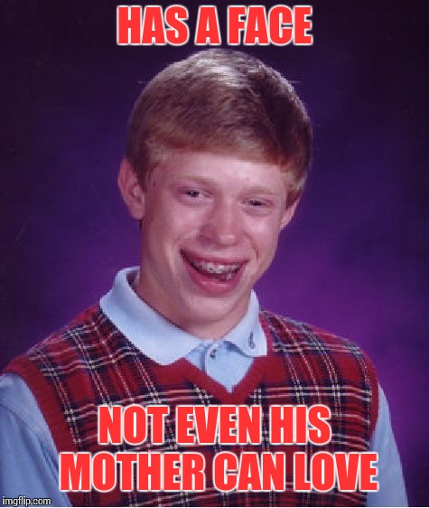 Bad Luck Brian Week (May 7-11 An i_make_memez_now Event) | HAS A FACE; NOT EVEN HIS MOTHER CAN LOVE | image tagged in memes,bad luck brian,blb week,bad luck brian week | made w/ Imgflip meme maker