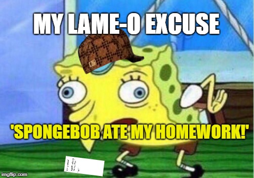 Where's your Homework, Mike? | MY LAME-O EXCUSE; 'SPONGEBOB ATE MY HOMEWORK!' | image tagged in memes,mocking spongebob,scumbag | made w/ Imgflip meme maker