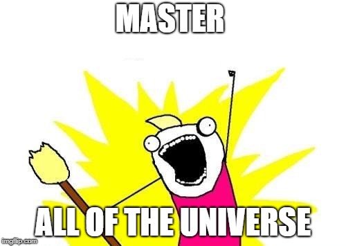 X All The Y Meme | MASTER; ALL OF THE UNIVERSE | image tagged in memes,x all the y | made w/ Imgflip meme maker