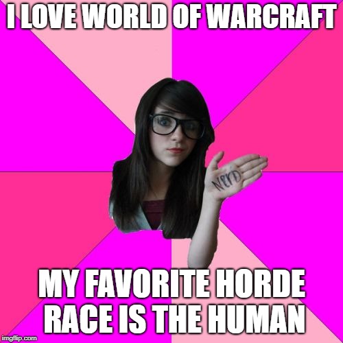 Idiot Nerd Girl Meme | I LOVE WORLD OF WARCRAFT; MY FAVORITE HORDE RACE IS THE HUMAN | image tagged in memes,idiot nerd girl | made w/ Imgflip meme maker