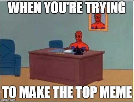 Top Meme Spidey Computer | WHEN YOU'RE TRYING; TO MAKE THE TOP MEME | image tagged in memes,spiderman computer desk,spiderman,top meme,upvote,popular | made w/ Imgflip meme maker