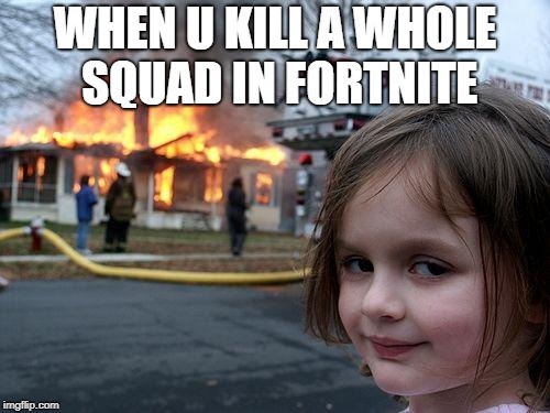 Disaster Girl Meme | WHEN U KILL A WHOLE SQUAD IN FORTNITE | image tagged in memes,disaster girl | made w/ Imgflip meme maker
