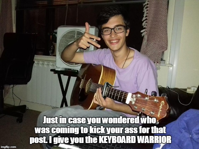 Just in case you wondered who was coming to kick your ass for that post. I give you the KEYBOARD WARRIOR | image tagged in bryan comfort derby,ks | made w/ Imgflip meme maker