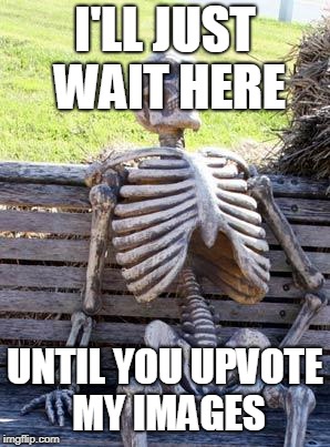 I'LL JUST WAIT HERE UNTIL YOU UPVOTE MY IMAGES | image tagged in memes,waiting skeleton | made w/ Imgflip meme maker