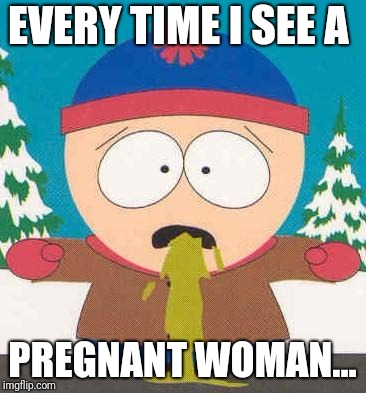puke | EVERY TIME I SEE A; PREGNANT WOMAN... | image tagged in puke,funny memes,futurama fry,trump,donald trump | made w/ Imgflip meme maker