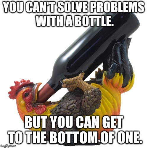 Genie and Guinness in a bottle | YOU CAN'T SOLVE PROBLEMS WITH A BOTTLE. BUT YOU CAN GET TO THE BOTTOM OF ONE. | image tagged in drunk rooster,memes,drinking,problems,bottom,chicken | made w/ Imgflip meme maker