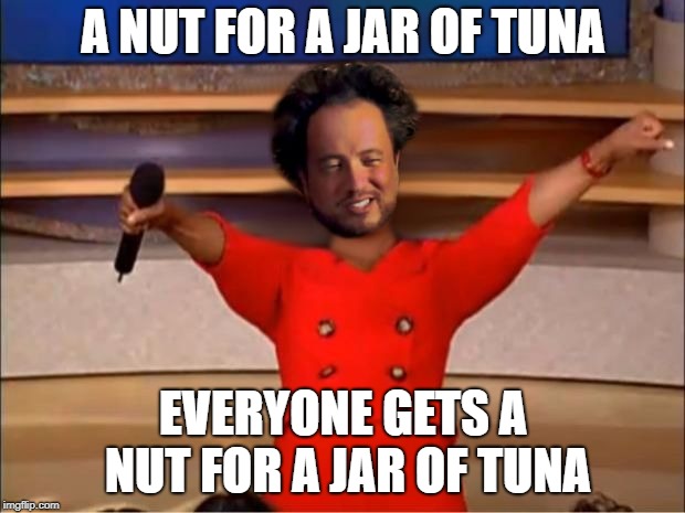 Aliens for Everyone | A NUT FOR A JAR OF TUNA EVERYONE GETS A NUT FOR A JAR OF TUNA | image tagged in aliens for everyone | made w/ Imgflip meme maker