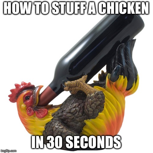 How to stuff a chicken in thirty seconds | HOW TO STUFF A CHICKEN; IN 30 SECONDS | image tagged in drunk rooster,memes,stuff,chicken,drink,bird | made w/ Imgflip meme maker