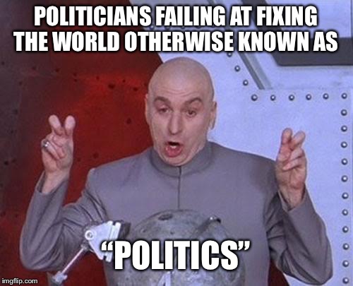Dr Evil Laser Meme | POLITICIANS FAILING AT FIXING THE WORLD OTHERWISE KNOWN AS; “POLITICS” | image tagged in memes,dr evil laser | made w/ Imgflip meme maker