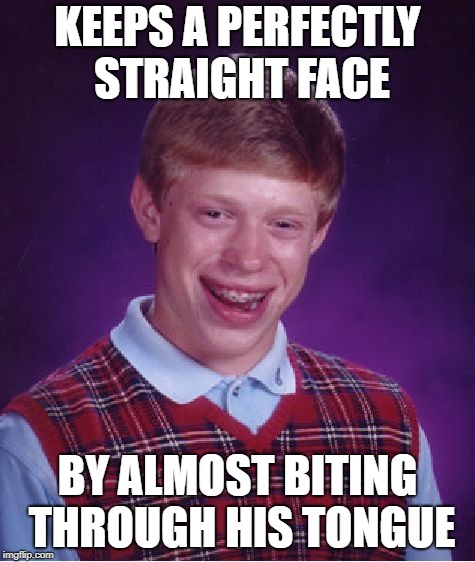 Bad Luck Brian Meme | KEEPS A PERFECTLY STRAIGHT FACE BY ALMOST BITING THROUGH HIS TONGUE | image tagged in memes,bad luck brian | made w/ Imgflip meme maker