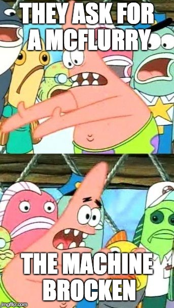 Put It Somewhere Else Patrick | THEY ASK FOR A MCFLURRY; THE MACHINE BROCKEN | image tagged in memes,put it somewhere else patrick | made w/ Imgflip meme maker