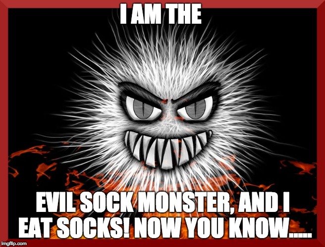 I AM THE; EVIL SOCK MONSTER, AND I EAT SOCKS! NOW YOU KNOW..... | made w/ Imgflip meme maker