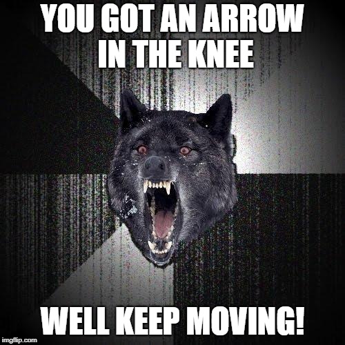 Who else misses Skyrim? | YOU GOT AN ARROW IN THE KNEE; WELL KEEP MOVING! | image tagged in memes,insanity wolf,skyrim,skyrim guard,skyrim guards be like | made w/ Imgflip meme maker