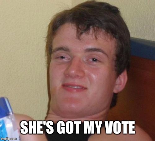 10 Guy Meme | SHE'S GOT MY VOTE | image tagged in memes,10 guy | made w/ Imgflip meme maker