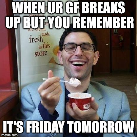It's Friday tomorrow | WHEN UR GF BREAKS UP BUT YOU REMEMBER; IT'S FRIDAY TOMORROW | image tagged in it's friday tomorrow | made w/ Imgflip meme maker