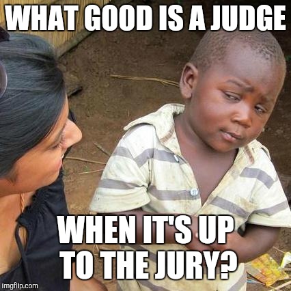 Third World Skeptical Kid Meme | WHAT GOOD IS A JUDGE; WHEN IT'S UP TO THE JURY? | image tagged in memes,third world skeptical kid | made w/ Imgflip meme maker