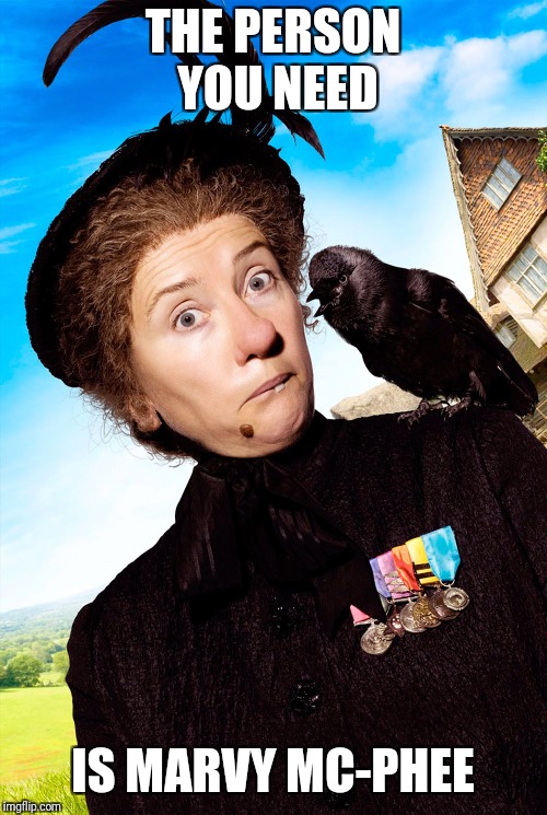 nanny-mcphee | THE PERSON YOU NEED; IS MARVY MC-PHEE | image tagged in nanny-mcphee | made w/ Imgflip meme maker