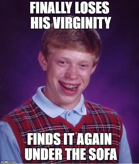Bad Luck Brian Week (May 7-11 An i_make_memez_now Event) | FINALLY LOSES HIS VIRGINITY; FINDS IT AGAIN UNDER THE SOFA | image tagged in memes,bad luck brian,bad luck brian week | made w/ Imgflip meme maker