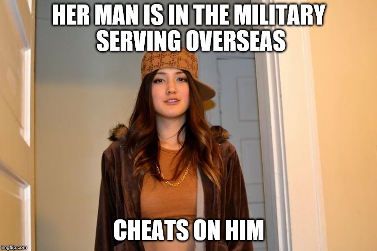 Scumbag Stephanie  | HER MAN IS IN THE MILITARY SERVING OVERSEAS; CHEATS ON HIM | image tagged in scumbag stephanie,cheaters | made w/ Imgflip meme maker