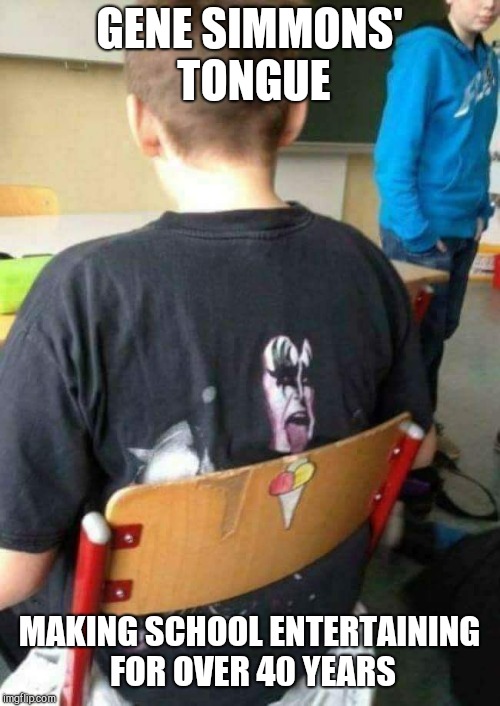 GENE SIMMONS' TONGUE; MAKING SCHOOL ENTERTAINING FOR OVER 40 YEARS | image tagged in gene simmons always has your back,kids | made w/ Imgflip meme maker