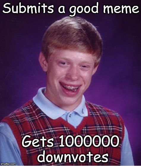 Downvotes | Submits a good meme; Gets 1000000 downvotes | image tagged in memes,bad luck brian | made w/ Imgflip meme maker