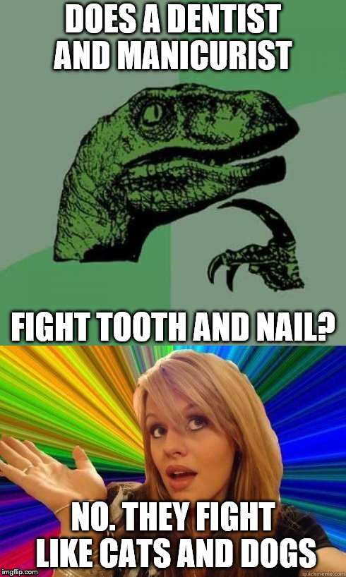 People who don't get jokes | DOES A DENTIST AND MANICURIST; FIGHT TOOTH AND NAIL? NO. THEY FIGHT LIKE CATS AND DOGS | image tagged in philosoraptor,dumb blonde | made w/ Imgflip meme maker