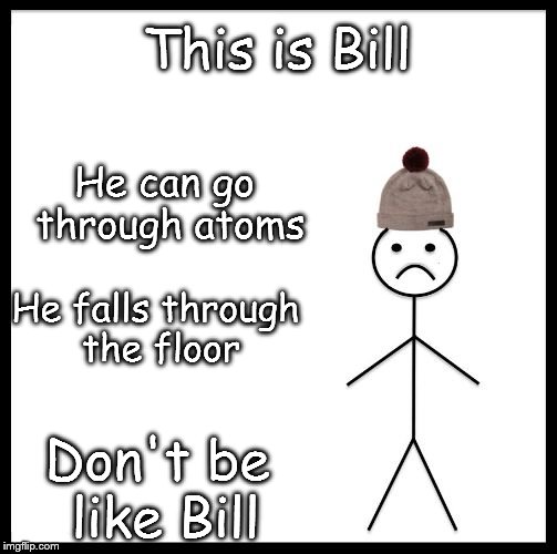 Boom | This is Bill; He can go through atoms; He falls through the floor; Don't be like Bill | image tagged in don't be like bill,memes,gifs | made w/ Imgflip meme maker