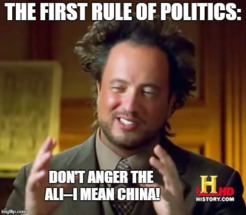 Ancient Aliens guy explains politics | THE FIRST RULE OF POLITICS:; DON'T ANGER THE ALI--I MEAN CHINA! | image tagged in memes,ancient aliens,politics,china | made w/ Imgflip meme maker