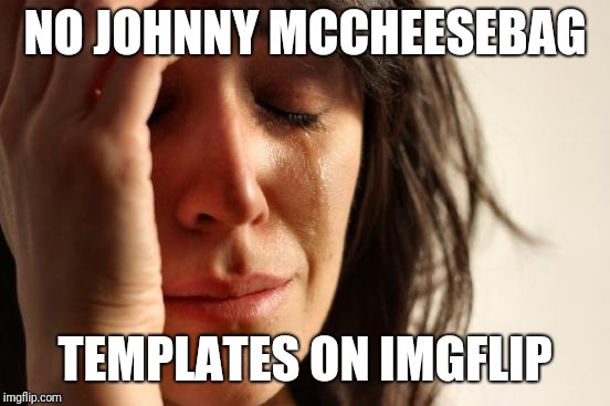 First World Problems Meme | NO JOHNNY MCCHEESEBAG TEMPLATES ON IMGFLIP | image tagged in memes,first world problems | made w/ Imgflip meme maker