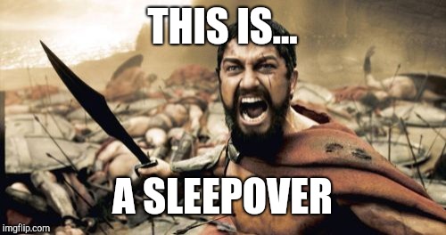 Sparta Leonidas Meme | THIS IS... A SLEEPOVER | image tagged in memes,sparta leonidas | made w/ Imgflip meme maker