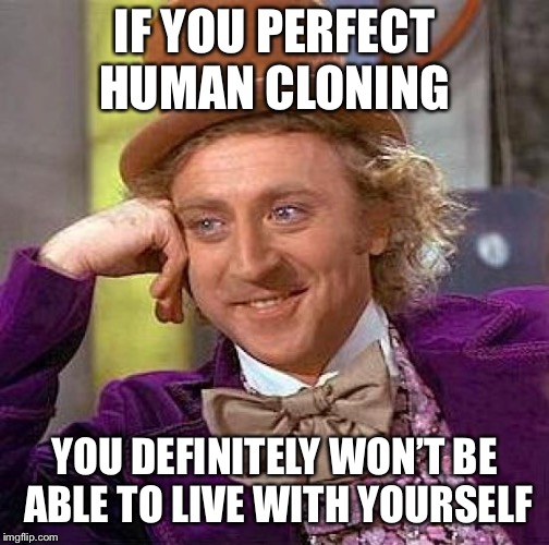 Creepy Condescending Wonka Meme | IF YOU PERFECT HUMAN CLONING YOU DEFINITELY WON’T BE ABLE TO LIVE WITH YOURSELF | image tagged in memes,creepy condescending wonka | made w/ Imgflip meme maker