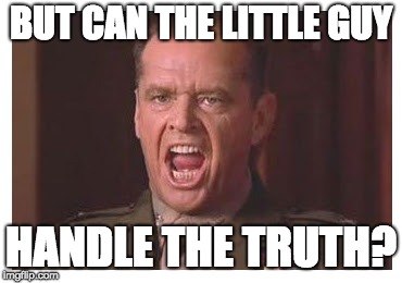 You Can't Handle the Truth | BUT CAN THE LITTLE GUY HANDLE THE TRUTH? | image tagged in you can't handle the truth | made w/ Imgflip meme maker