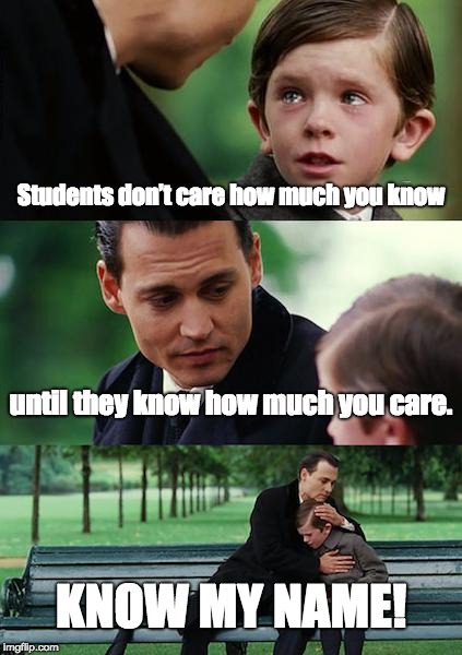 Finding Neverland Meme | Students don’t care how much you know; until they know how much you care. KNOW MY NAME! | image tagged in memes,finding neverland | made w/ Imgflip meme maker