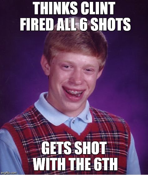 Bad Luck Brian Meme | THINKS CLINT FIRED ALL 6 SHOTS GETS SHOT WITH THE 6TH | image tagged in memes,bad luck brian | made w/ Imgflip meme maker