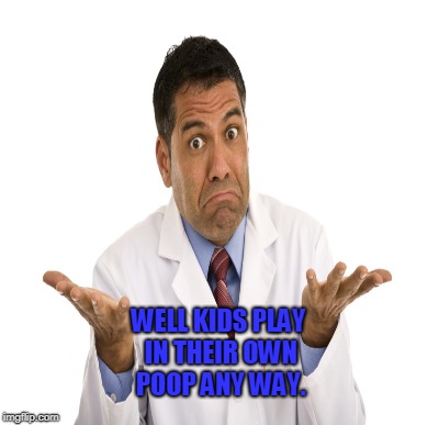 WELL KIDS PLAY IN THEIR OWN POOP ANY WAY. | made w/ Imgflip meme maker