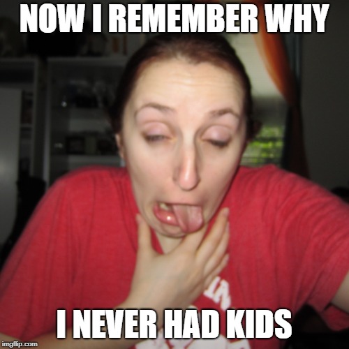 NOW I REMEMBER WHY I NEVER HAD KIDS | made w/ Imgflip meme maker