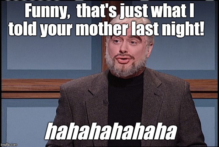 Trebek | Funny,  that's just what I told your mother last night! hahahahahaha | image tagged in trebek | made w/ Imgflip meme maker