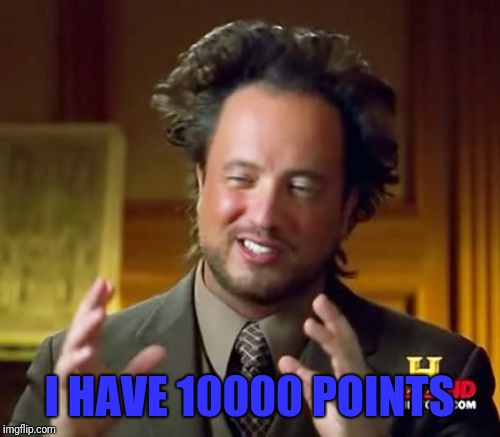Ancient Aliens | I HAVE 10000 POINTS | image tagged in memes,ancient aliens | made w/ Imgflip meme maker