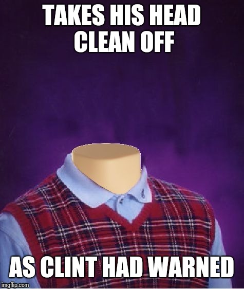 TAKES HIS HEAD CLEAN OFF AS CLINT HAD WARNED | made w/ Imgflip meme maker