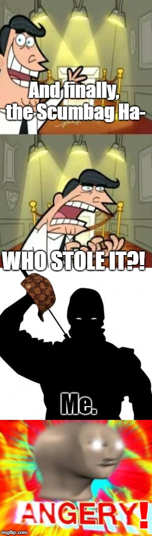 And finally, the Scumbag Ha- WHO STOLE IT?! Me. ! | made w/ Imgflip meme maker
