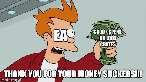Shut Up And Take My Money Fry Meme | $800+ SPENT ON LOOT CRATES; EA; THANK YOU FOR YOUR MONEY SUCKERS!!! | image tagged in memes,shut up and take my money fry | made w/ Imgflip meme maker