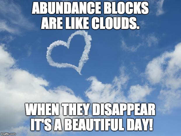Heart shaped cloud | ABUNDANCE BLOCKS ARE LIKE CLOUDS. WHEN THEY DISAPPEAR IT'S A BEAUTIFUL DAY! | image tagged in heart shaped cloud | made w/ Imgflip meme maker