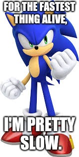 Sonic meme | FOR THE FASTEST THING ALIVE, I'M PRETTY SLOW. | image tagged in sonic the hedgehog | made w/ Imgflip meme maker
