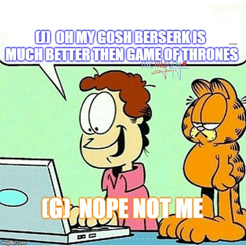 Not Garfield Approved | (J)  OH MY GOSH BERSERK IS MUCH BETTER THEN GAME OF THRONES; (G)  NOPE NOT ME | image tagged in not garfield approved | made w/ Imgflip meme maker