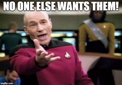 Picard Wtf Meme | NO ONE ELSE WANTS THEM! | image tagged in memes,picard wtf | made w/ Imgflip meme maker