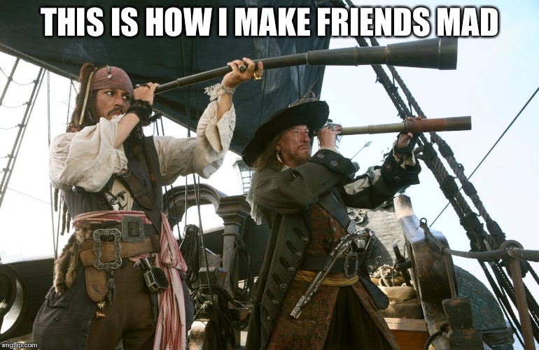 jack sparrow | THIS IS HOW I MAKE FRIENDS MAD | image tagged in jack sparrow | made w/ Imgflip meme maker