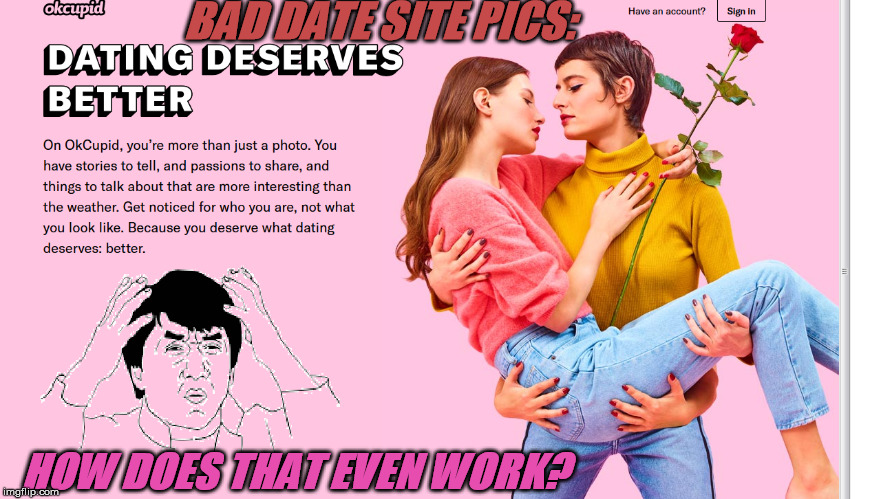 When Dating Sites change their webpage designs. | BAD DATE SITE PICS:; HOW DOES THAT EVEN WORK? | image tagged in websites,website,love,confusing,jackie chan wtf,omg | made w/ Imgflip meme maker