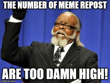 Too Damn High Meme | THE NUMBER OF MEME REPOST; ARE TOO DAMN HIGH! | image tagged in memes,too damn high | made w/ Imgflip meme maker